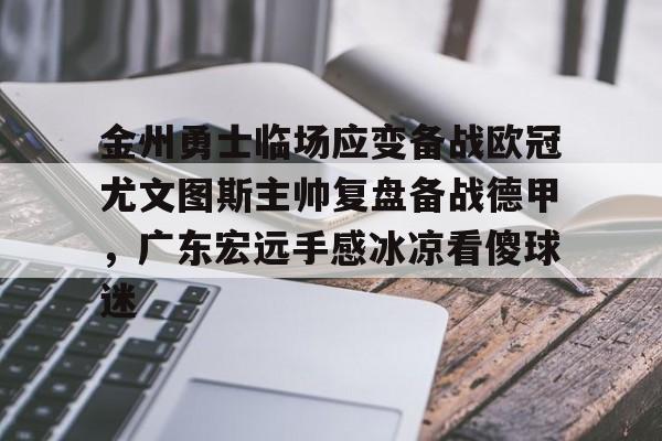 亚博体育APP-金州勇士临场应变备战欧冠尤文图斯主帅复盘备战德甲，广东宏远手感冰凉看傻球迷的简单介绍
