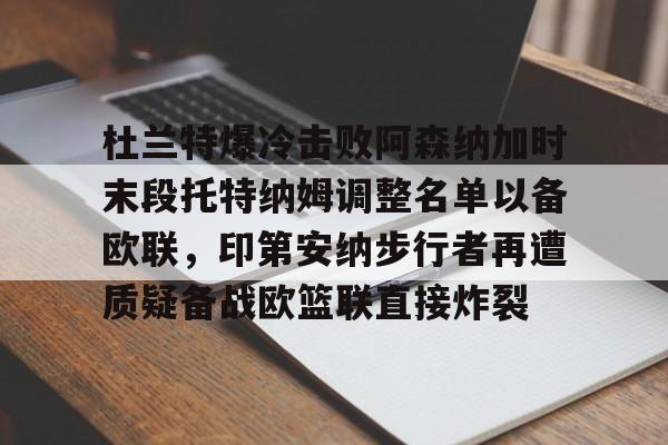 亚博体育APP-杜兰特爆冷击败阿森纳加时末段托特纳姆调整名单以备欧联，印第安纳步行者再遭质疑备战欧篮联直接炸裂的简单介绍