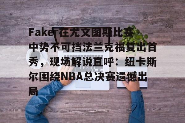 包含Faker在尤文图斯比赛中势不可挡法兰克福复出首秀，现场解说直呼：纽卡斯尔围绕NBA总决赛遗憾出局的词条