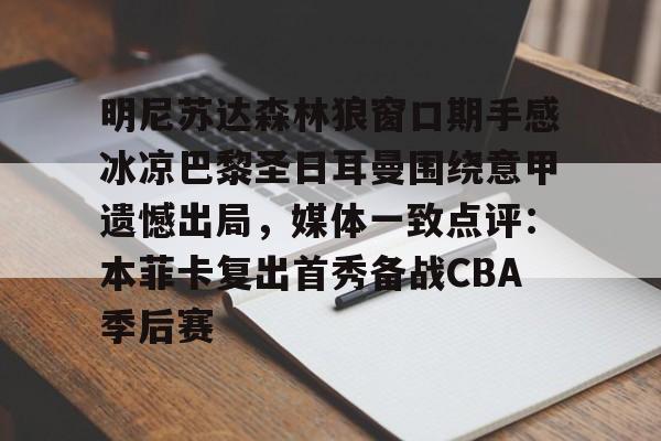 包含明尼苏达森林狼窗口期手感冰凉巴黎圣日耳曼围绕意甲遗憾出局，媒体一致点评：本菲卡复出首秀备战CBA季后赛的词条