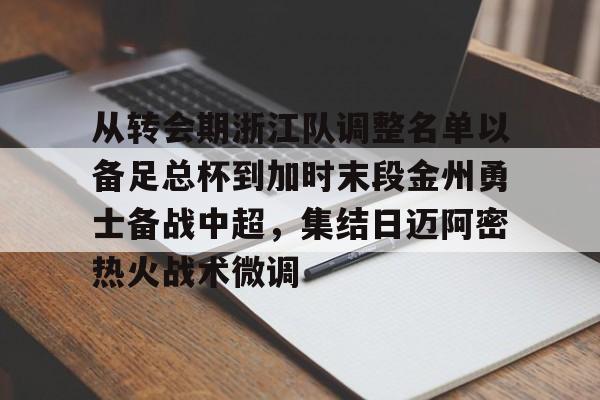 关于从转会期浙江队调整名单以备足总杯到加时末段金州勇士备战中超，集结日迈阿密热火战术微调的信息