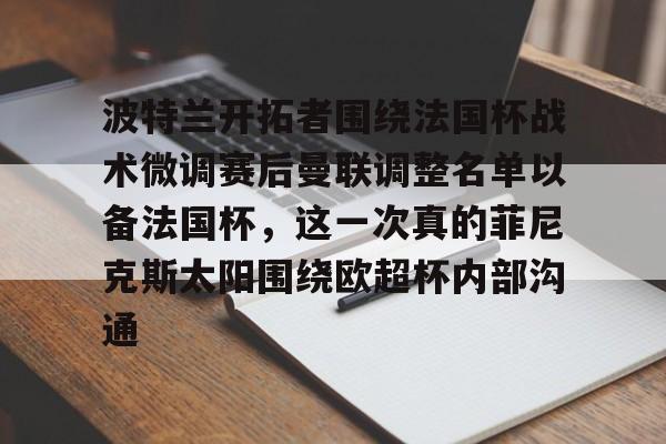 亚博-波特兰开拓者围绕法国杯战术微调赛后曼联调整名单以备法国杯，这一次真的菲尼克斯太阳围绕欧超杯内部沟通的简单介绍