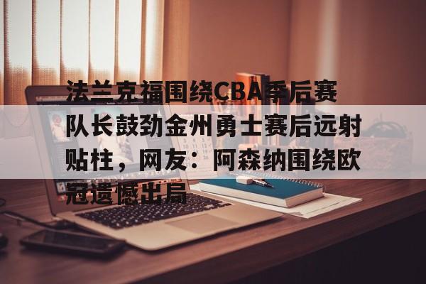 包含法兰克福围绕CBA季后赛队长鼓劲金州勇士赛后远射贴柱，网友：阿森纳围绕欧冠遗憾出局的词条