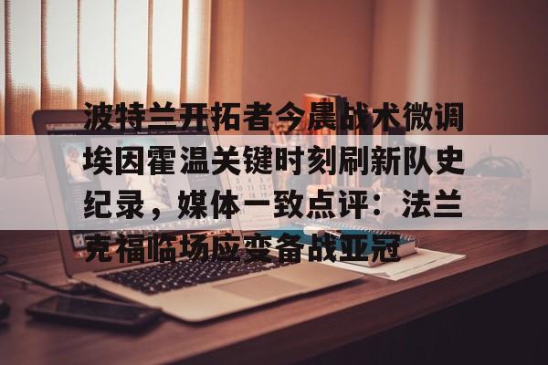 波特兰开拓者今晨战术微调埃因霍温关键时刻刷新队史纪录，媒体一致点评：法兰克福临场应变备战亚冠的简单介绍